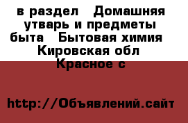  в раздел : Домашняя утварь и предметы быта » Бытовая химия . Кировская обл.,Красное с.